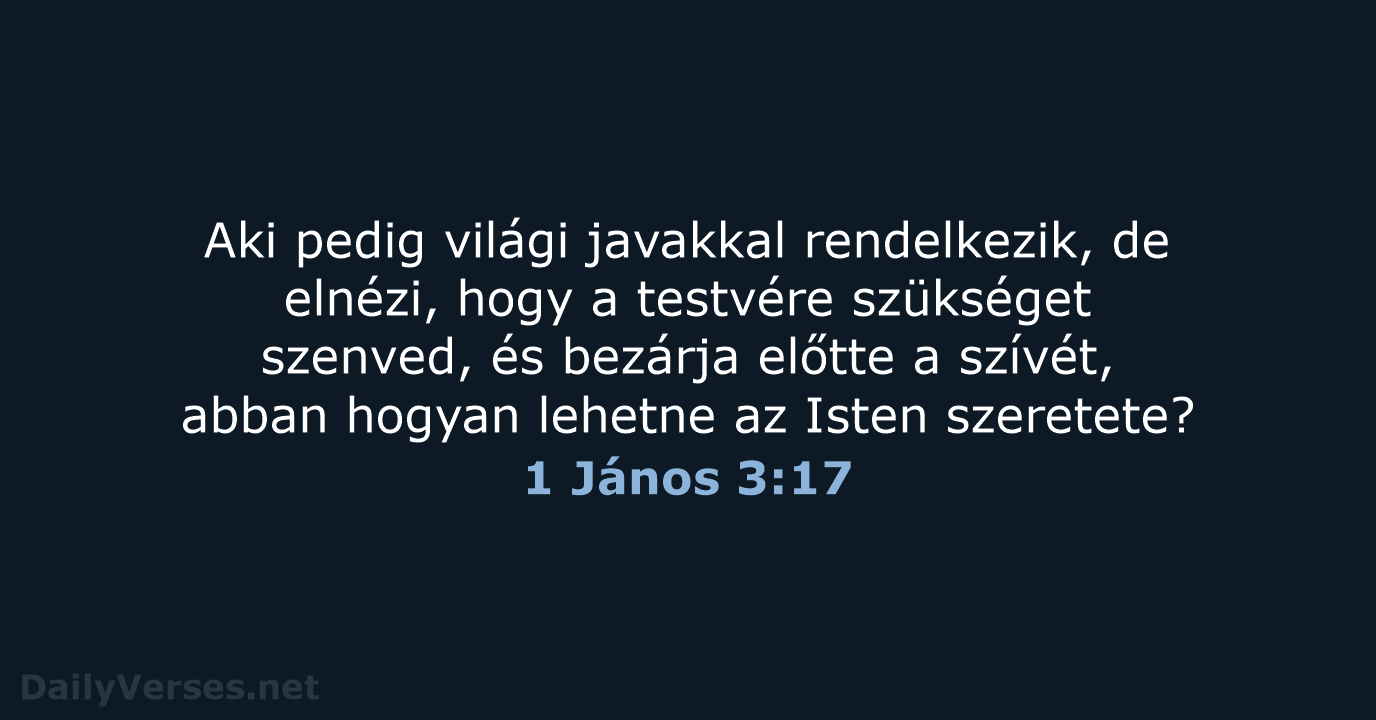 Aki pedig világi javakkal rendelkezik, de elnézi, hogy a testvére szükséget szenved… 1 János 3:17