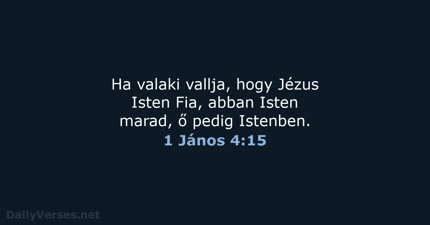 Ha valaki vallja, hogy Jézus Isten Fia, abban Isten marad, ő pedig Istenben. 1 János 4:15