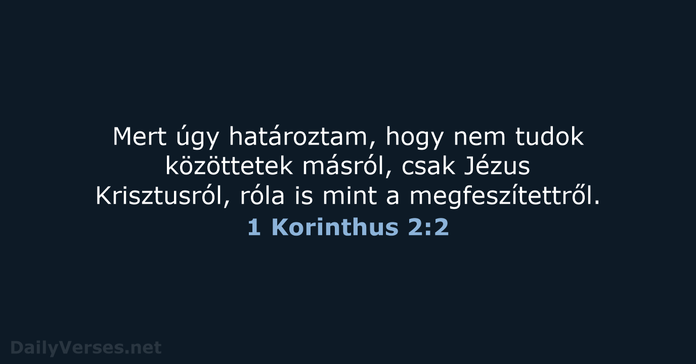 Mert úgy határoztam, hogy nem tudok közöttetek másról, csak Jézus Krisztusról, róla… 1 Korinthus 2:2