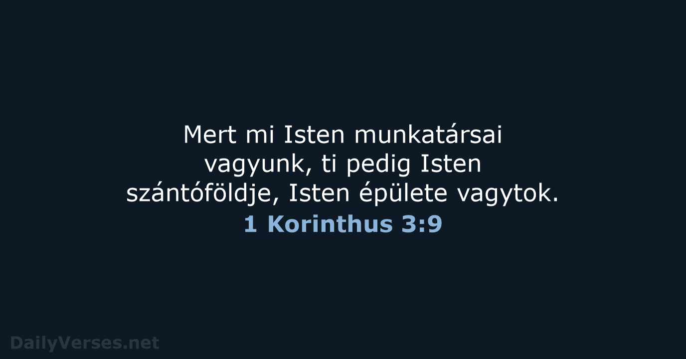 Mert mi Isten munkatársai vagyunk, ti pedig Isten szántóföldje, Isten épülete vagytok. 1 Korinthus 3:9