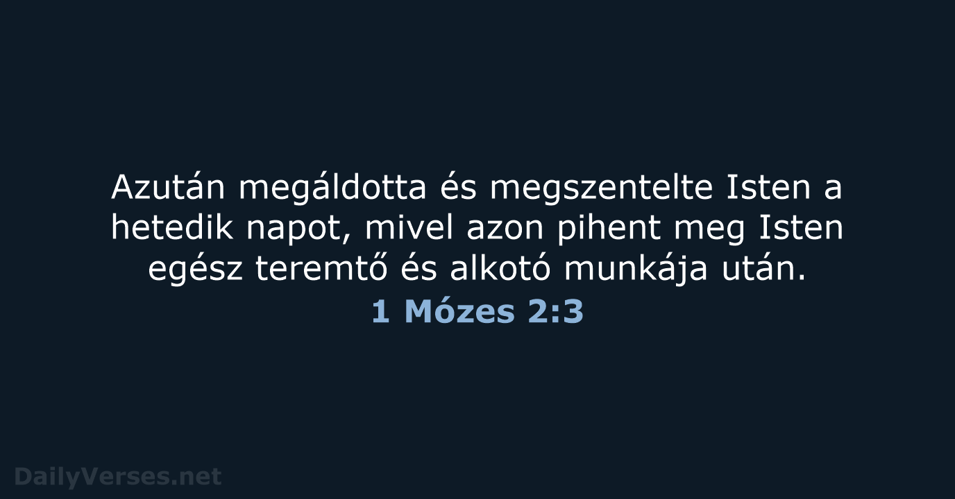 Azután megáldotta és megszentelte Isten a hetedik napot, mivel azon pihent meg… 1 Mózes 2:3