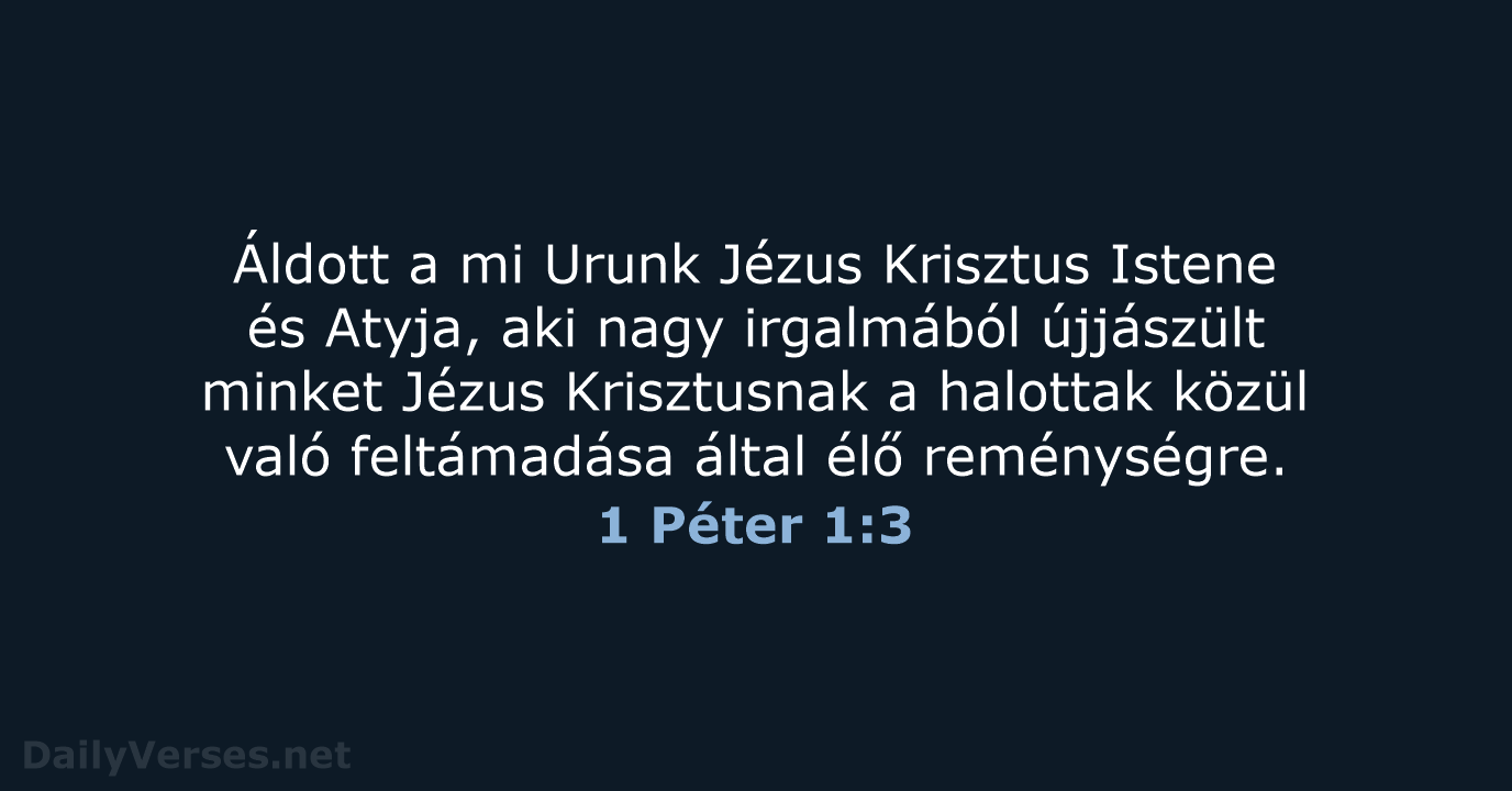 Áldott a mi Urunk Jézus Krisztus Istene és Atyja, aki nagy irgalmából… 1 Péter 1:3