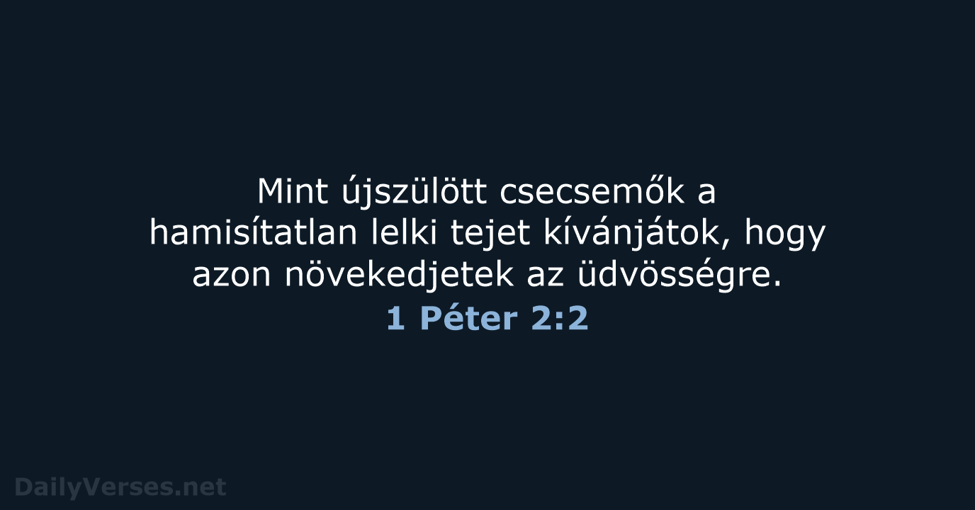 Mint újszülött csecsemők a hamisítatlan lelki tejet kívánjátok, hogy azon növekedjetek az üdvösségre. 1 Péter 2:2