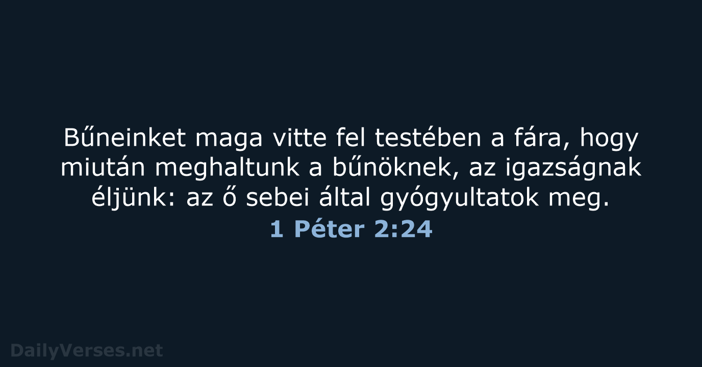 Bűneinket maga vitte fel testében a fára, hogy miután meghaltunk a bűnöknek… 1 Péter 2:24