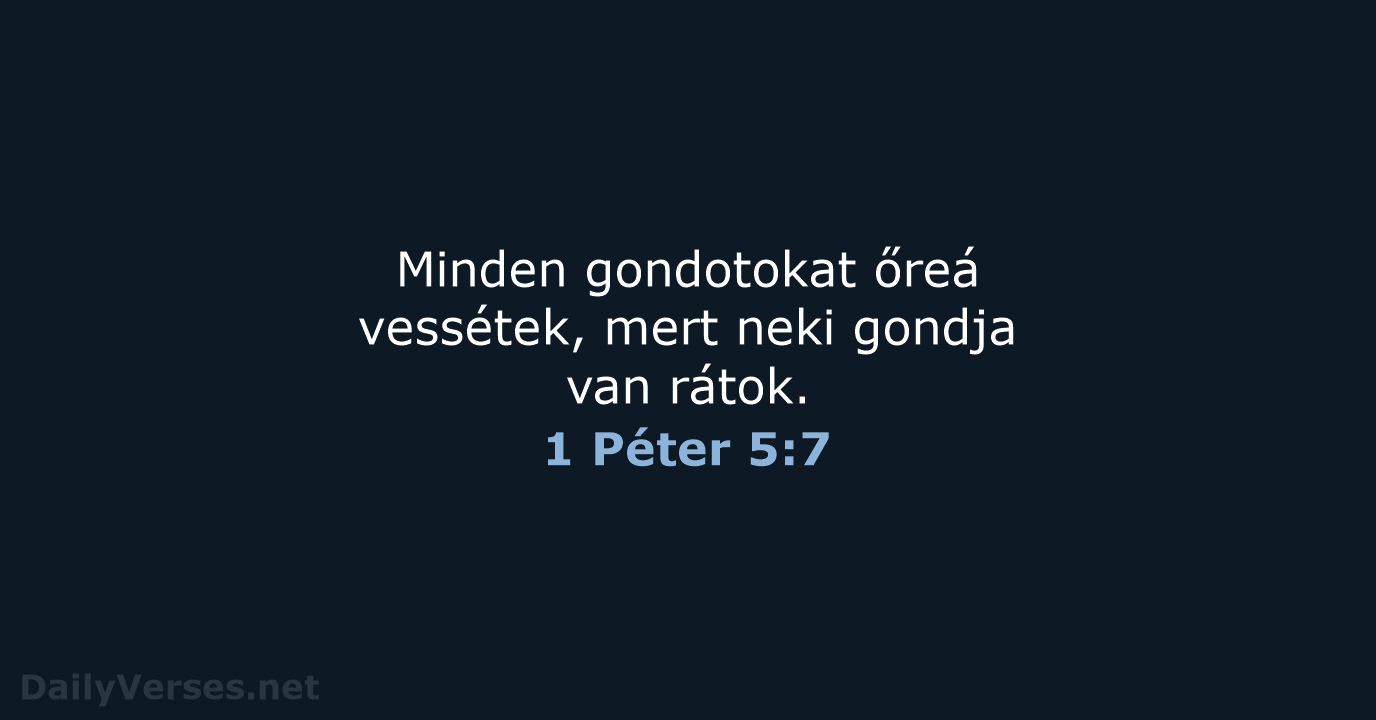 Minden gondotokat őreá vessétek, mert neki gondja van rátok. 1 Péter 5:7