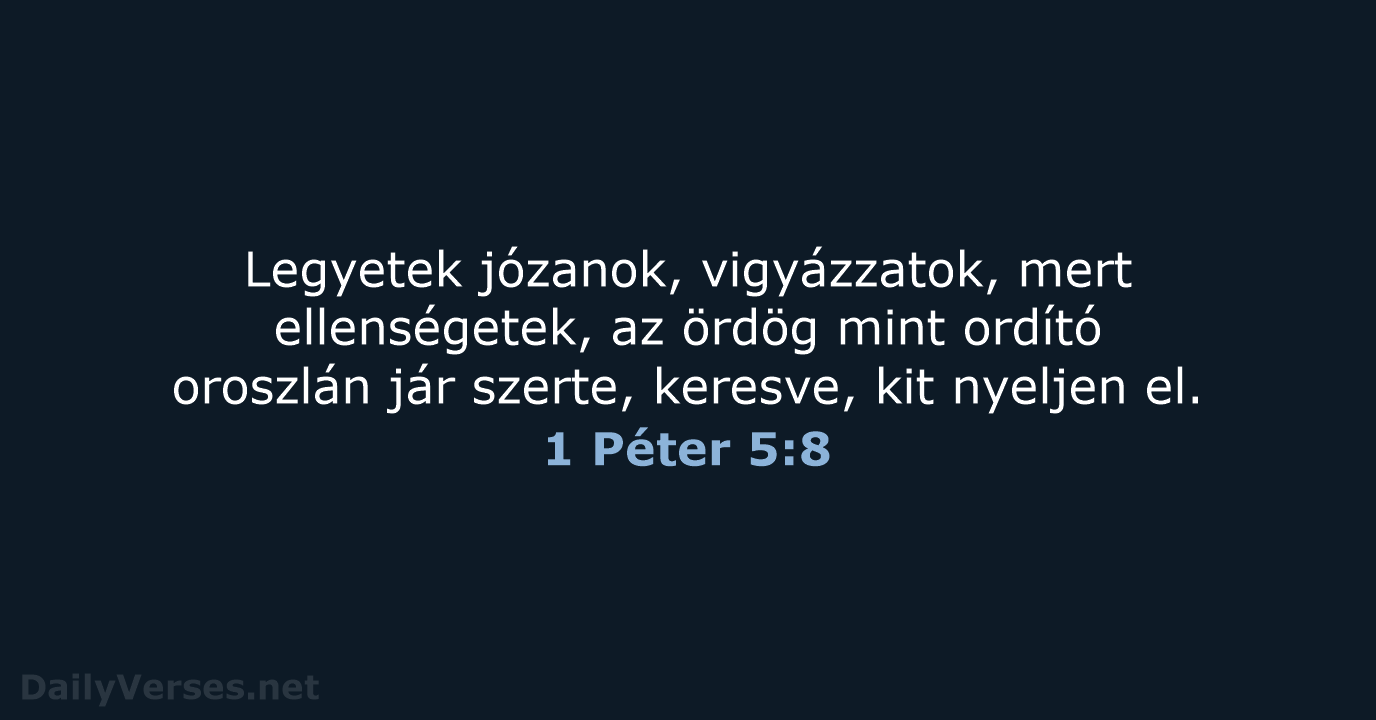 Legyetek józanok, vigyázzatok, mert ellenségetek, az ördög mint ordító oroszlán jár szerte… 1 Péter 5:8