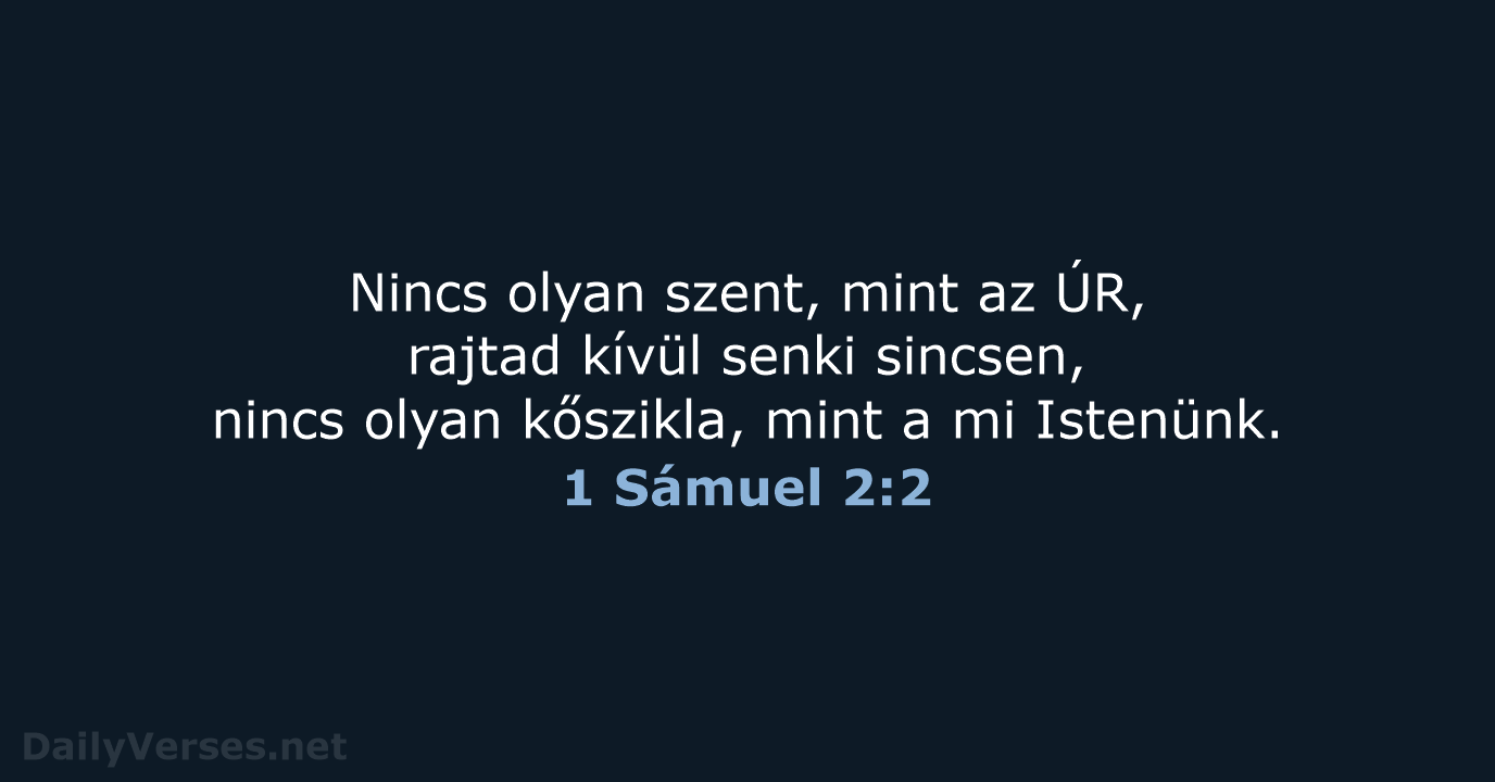 Nincs olyan szent, mint az ÚR, rajtad kívül senki sincsen, nincs olyan… 1 Sámuel 2:2