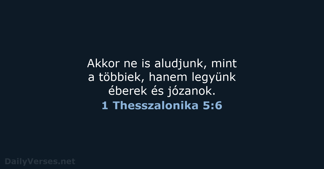 Akkor ne is aludjunk, mint a többiek, hanem legyünk éberek és józanok. 1 Thesszalonika 5:6