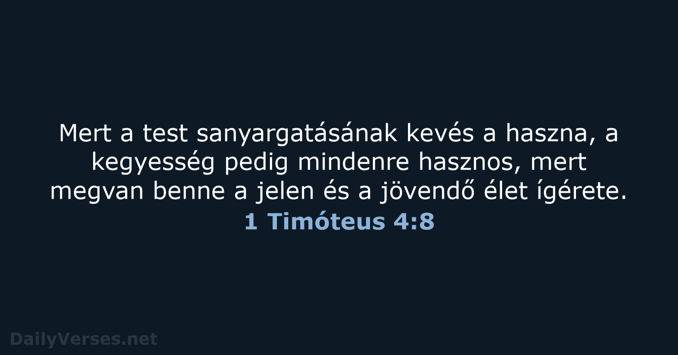 Mert a test sanyargatásának kevés a haszna, a kegyesség pedig mindenre hasznos… 1 Timóteus 4:8