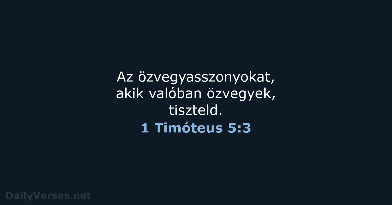 Az özvegyasszonyokat, akik valóban özvegyek, tiszteld. 1 Timóteus 5:3