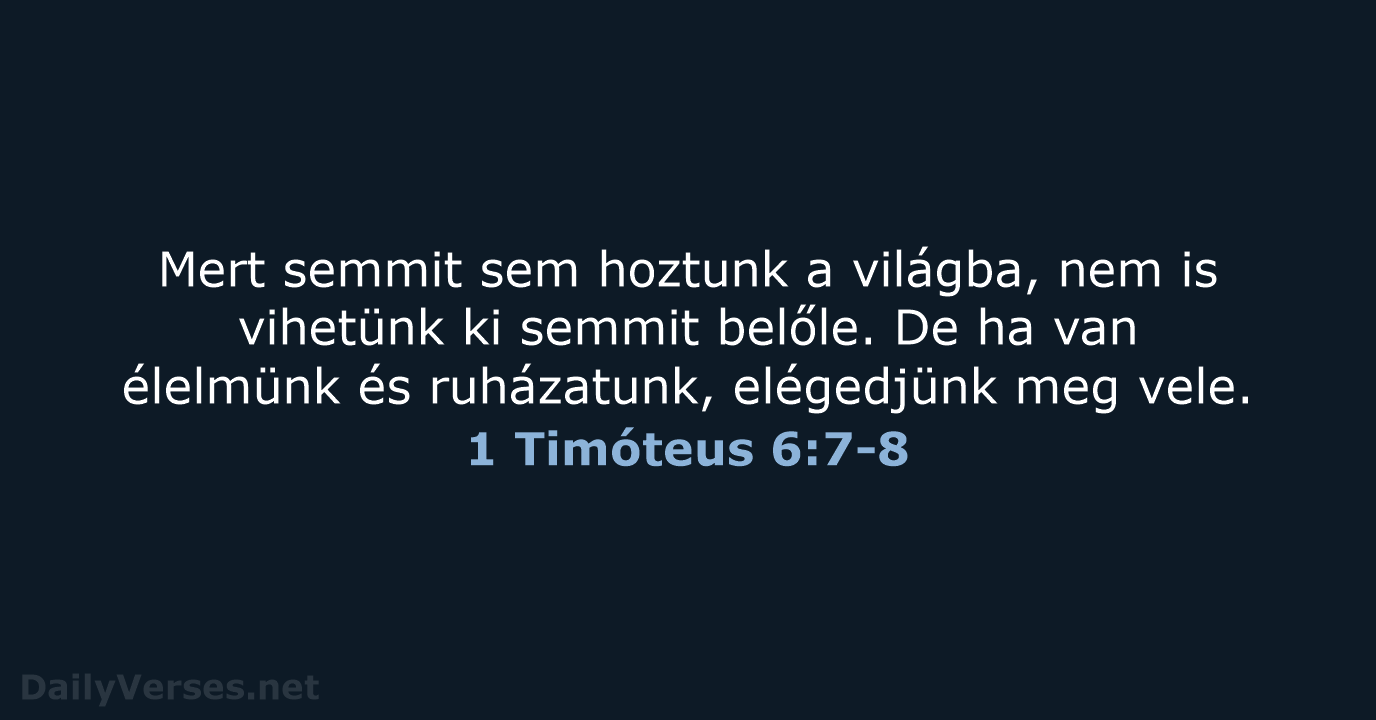 Mert semmit sem hoztunk a világba, nem is vihetünk ki semmit belőle… 1 Timóteus 6:7-8