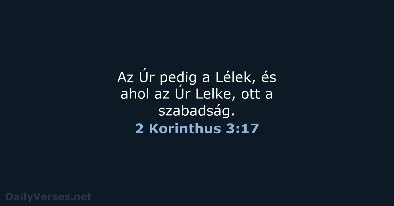 Az Úr pedig a Lélek, és ahol az Úr Lelke, ott a szabadság. 2 Korinthus 3:17