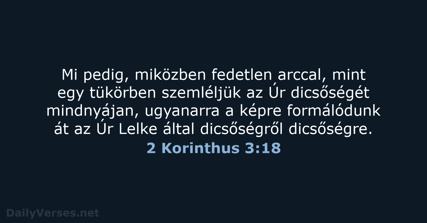 Mi pedig, miközben fedetlen arccal, mint egy tükörben szemléljük az Úr dicsőségét… 2 Korinthus 3:18