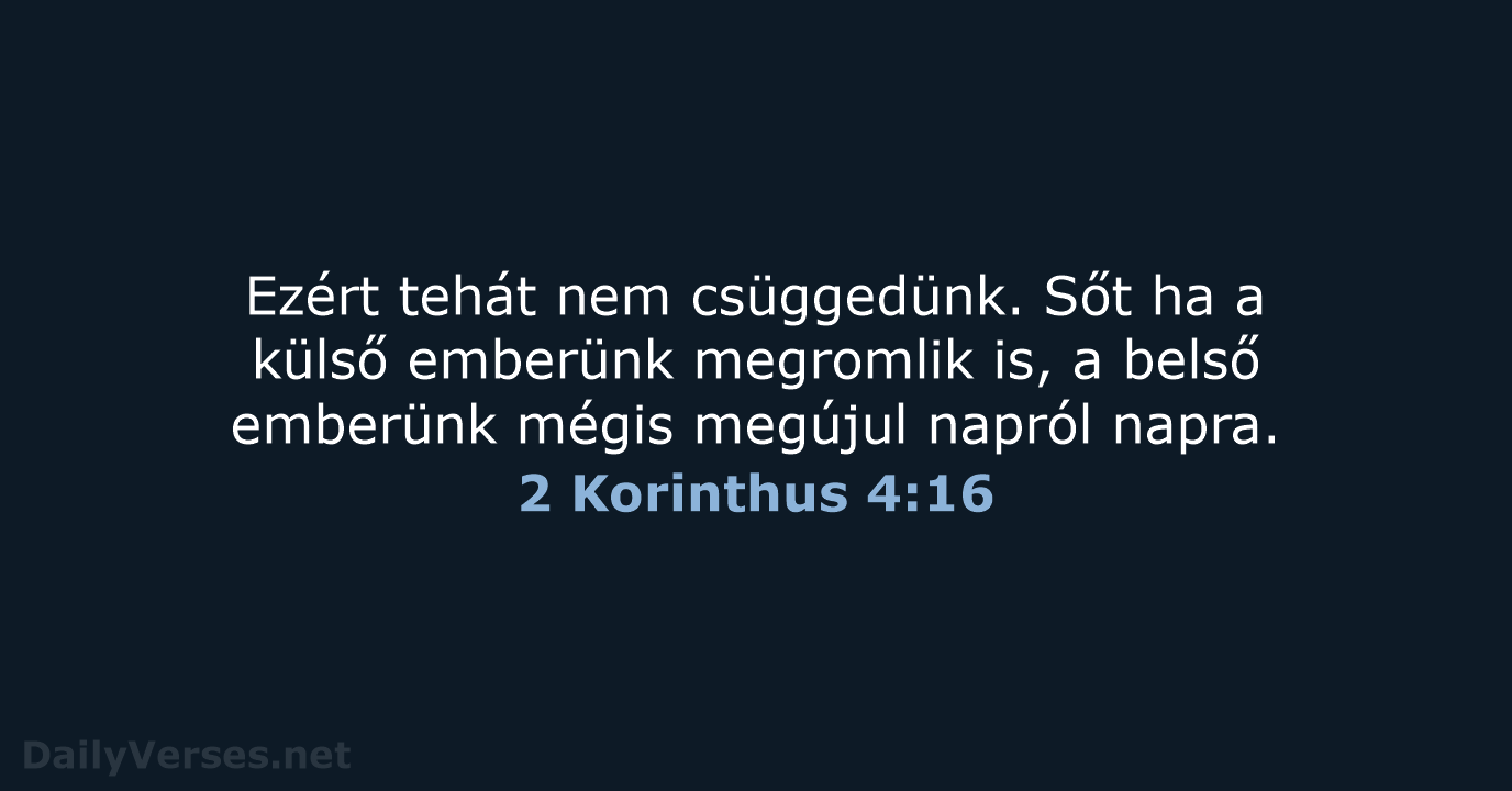 Ezért tehát nem csüggedünk. Sőt ha a külső emberünk megromlik is, a… 2 Korinthus 4:16