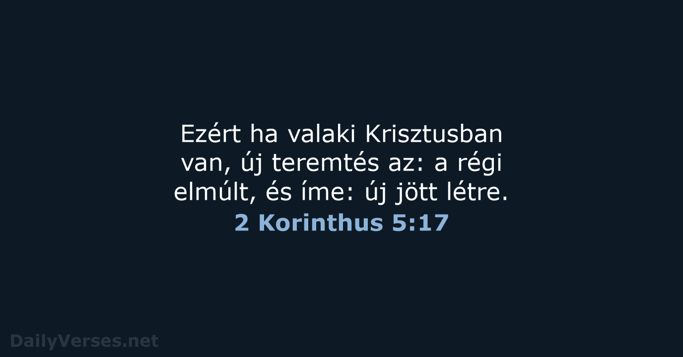 Ezért ha valaki Krisztusban van, új teremtés az: a régi elmúlt, és… 2 Korinthus 5:17