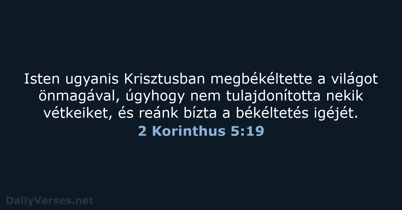 Isten ugyanis Krisztusban megbékéltette a világot önmagával, úgyhogy nem tulajdonította nekik vétkeiket… 2 Korinthus 5:19