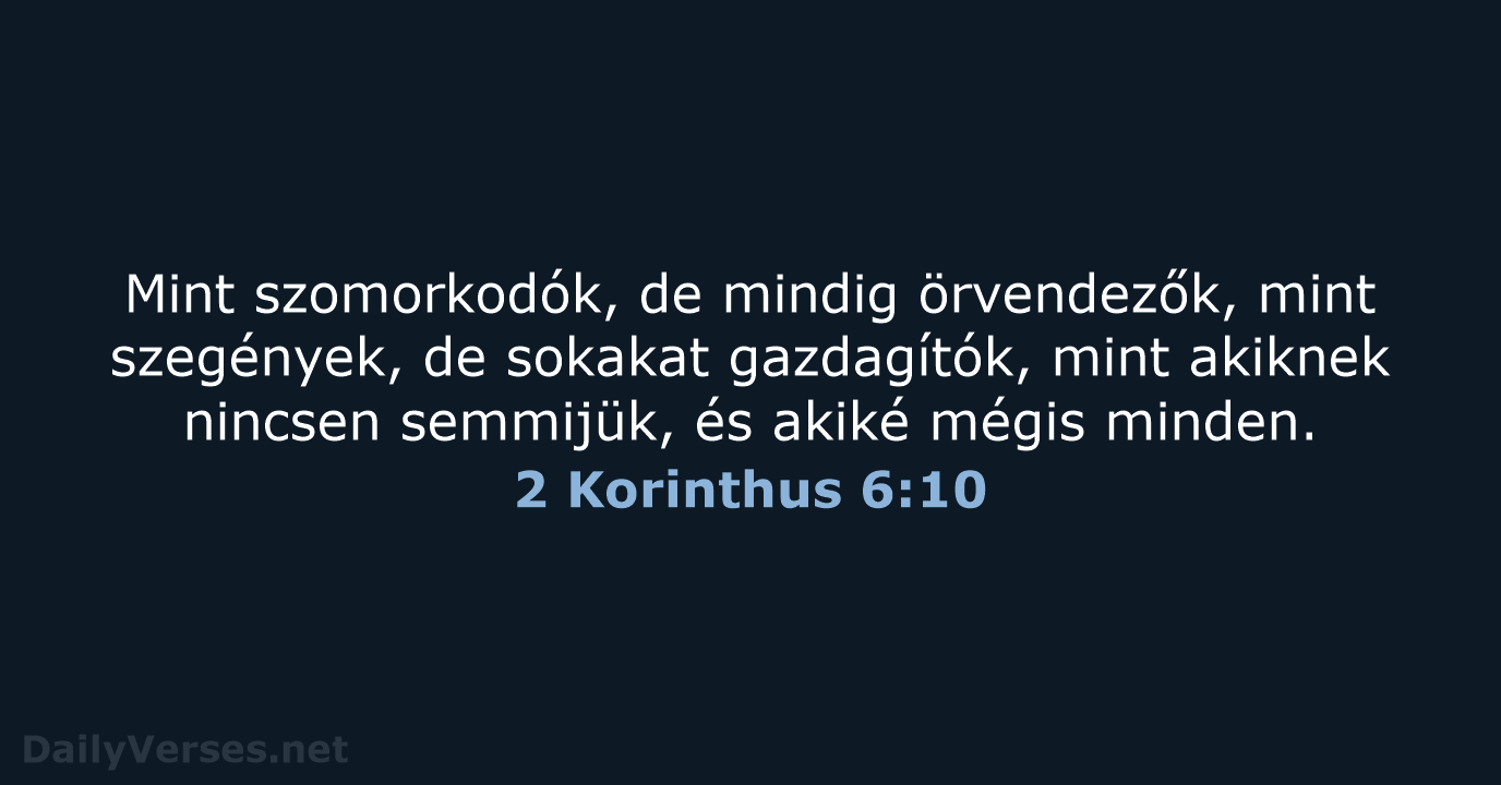 Mint szomorkodók, de mindig örvendezők, mint szegények, de sokakat gazdagítók, mint akiknek… 2 Korinthus 6:10