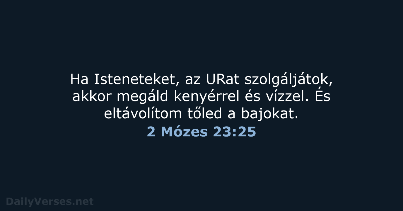 Ha Isteneteket, az URat szolgáljátok, akkor megáld kenyérrel és vízzel. És eltávolítom… 2 Mózes 23:25