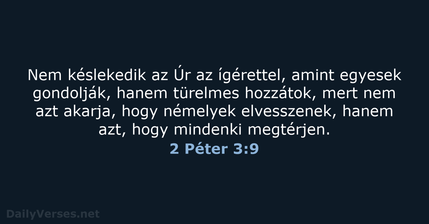 Nem késlekedik az Úr az ígérettel, amint egyesek gondolják, hanem türelmes hozzátok… 2 Péter 3:9