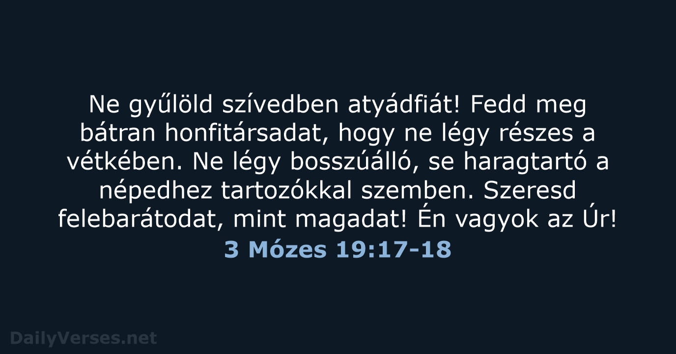 Ne gyűlöld szívedben atyádfiát! Fedd meg bátran honfitársadat, hogy ne légy részes… 3 Mózes 19:17-18