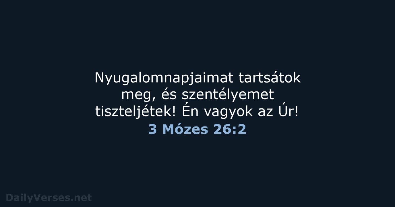 Nyugalomnapjaimat tartsátok meg, és szentélyemet tiszteljétek! Én vagyok az Úr! 3 Mózes 26:2