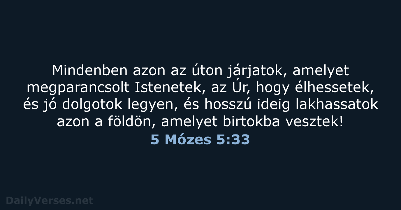 Mindenben azon az úton járjatok, amelyet megparancsolt Istenetek, az Úr, hogy élhessetek… 5 Mózes 5:33