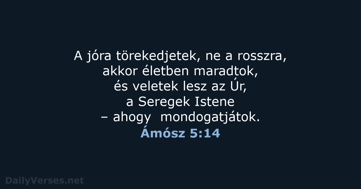 A jóra törekedjetek, ne a rosszra, akkor életben maradtok, és veletek lesz… Ámósz 5:14