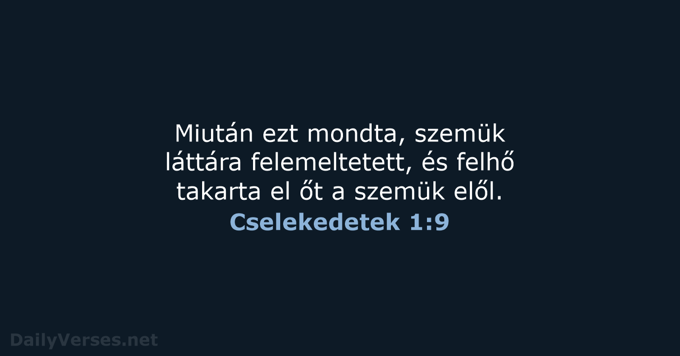 Miután ezt mondta, szemük láttára felemeltetett, és felhő takarta el őt a szemük elől. Cselekedetek 1:9