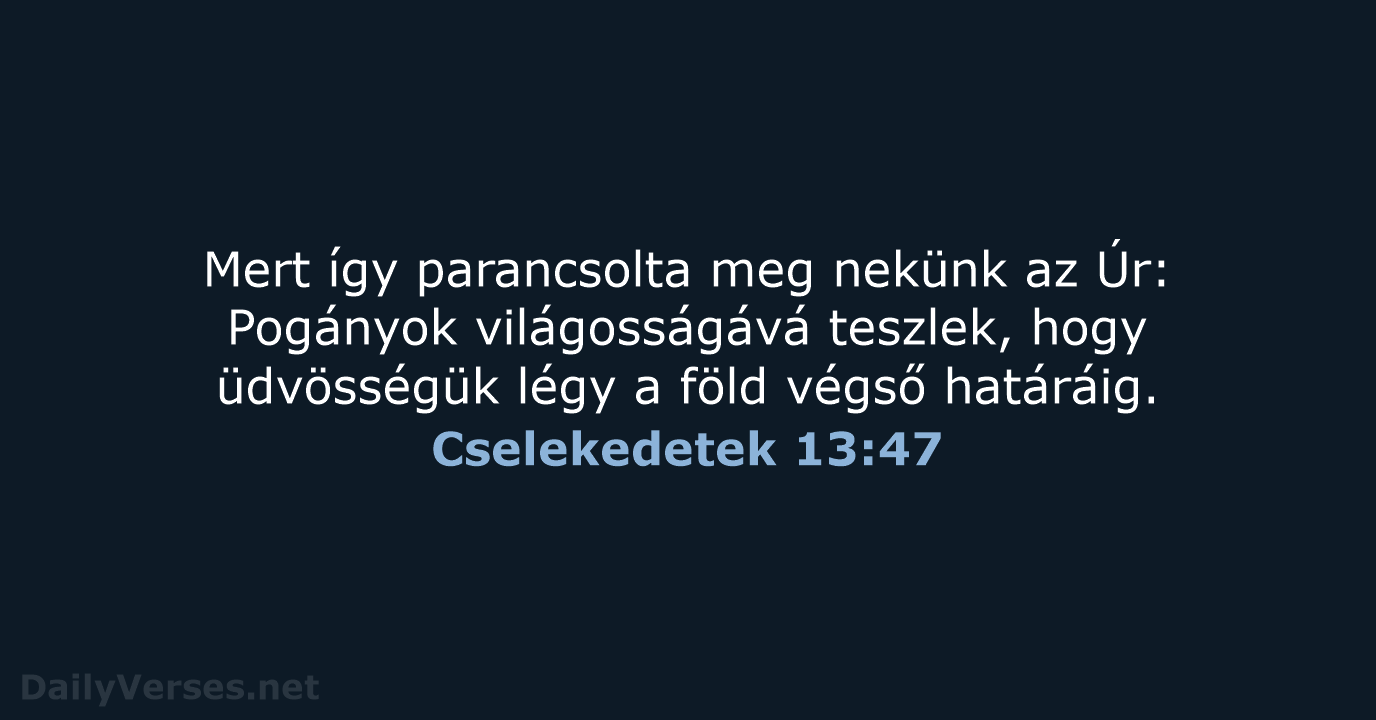 Mert így parancsolta meg nekünk az Úr: Pogányok világosságává teszlek, hogy üdvösségük… Cselekedetek 13:47