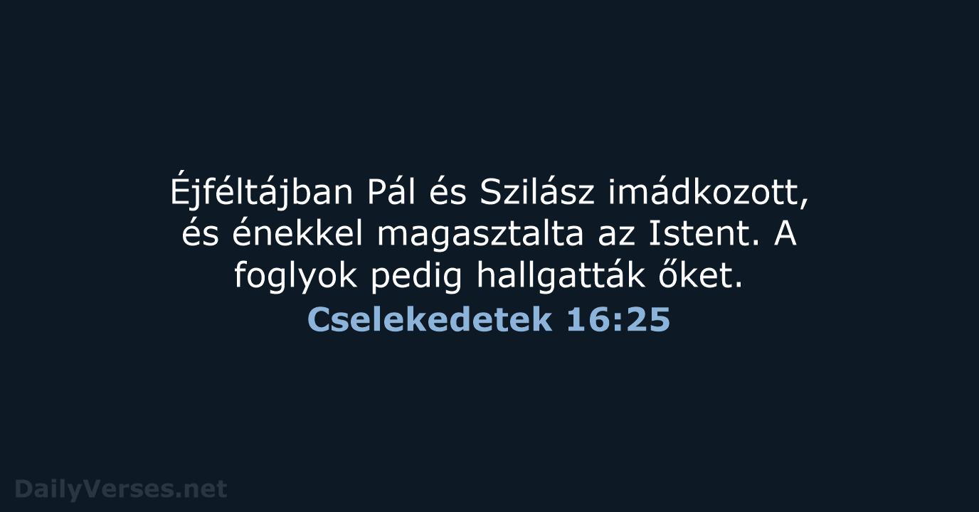 Éjféltájban Pál és Szilász imádkozott, és énekkel magasztalta az Istent. A foglyok… Cselekedetek 16:25