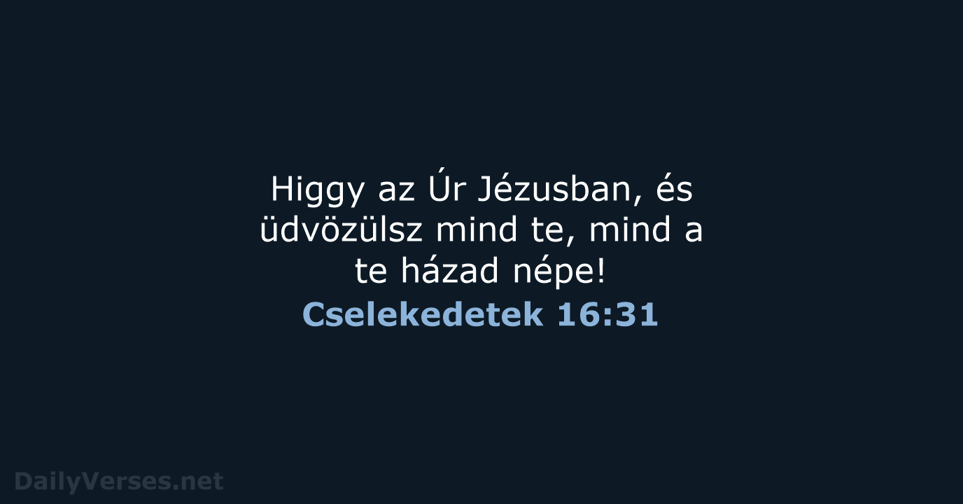 Higgy az Úr Jézusban, és üdvözülsz mind te, mind a te házad népe! Cselekedetek 16:31