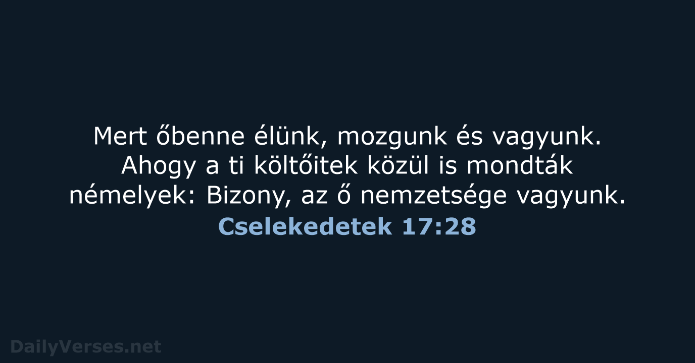 Mert őbenne élünk, mozgunk és vagyunk. Ahogy a ti költőitek közül is… Cselekedetek 17:28