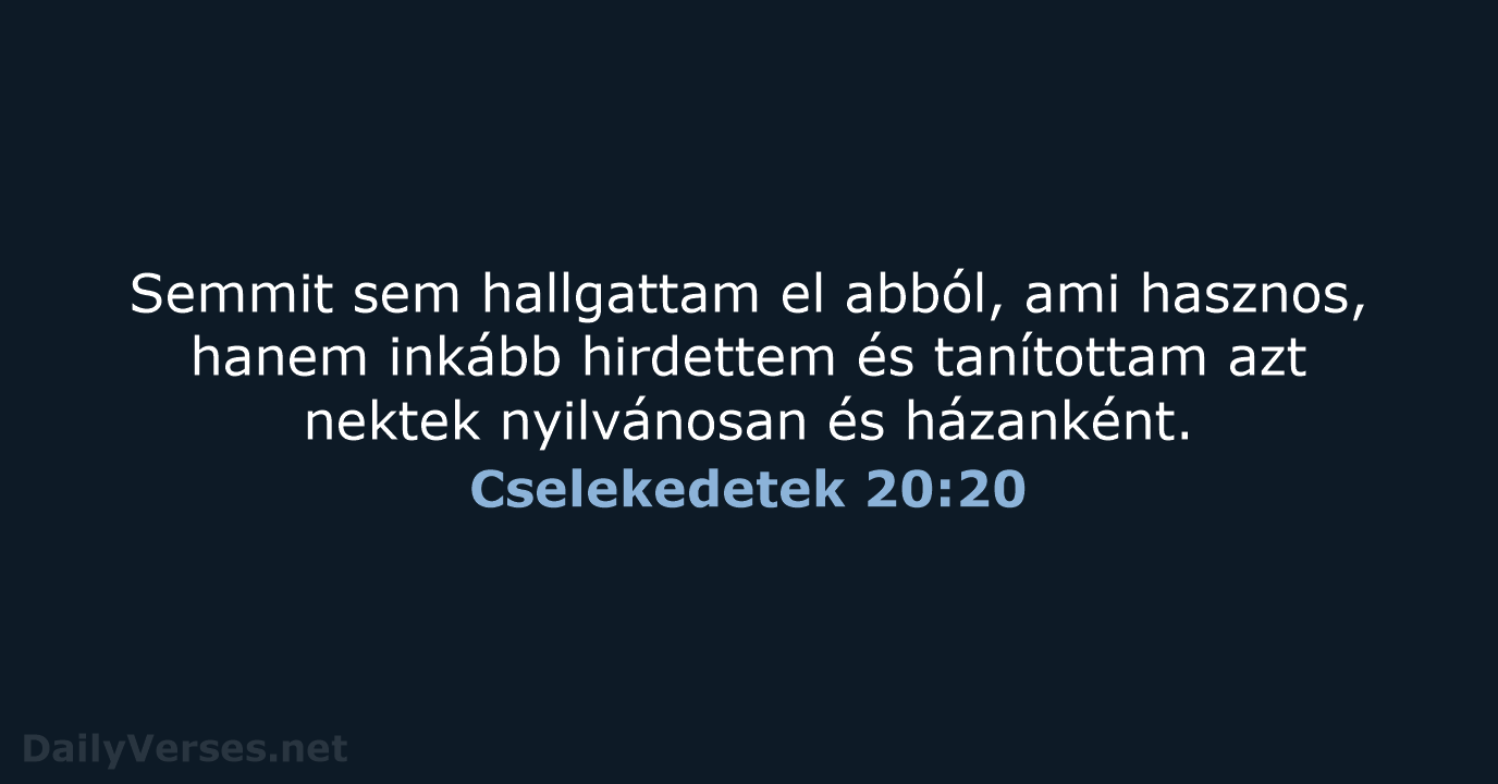 Semmit sem hallgattam el abból, ami hasznos, hanem inkább hirdettem és tanítottam… Cselekedetek 20:20