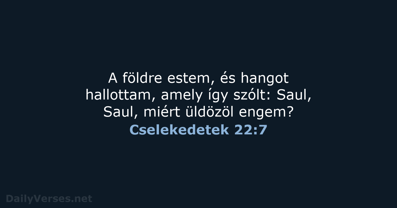 A földre estem, és hangot hallottam, amely így szólt: Saul, Saul, miért üldözöl engem? Cselekedetek 22:7