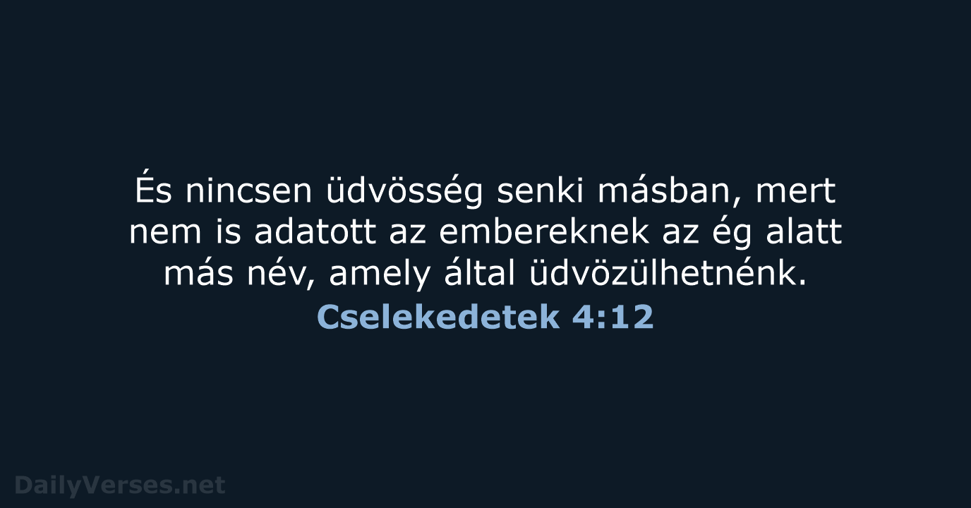 És nincsen üdvösség senki másban, mert nem is adatott az embereknek az… Cselekedetek 4:12