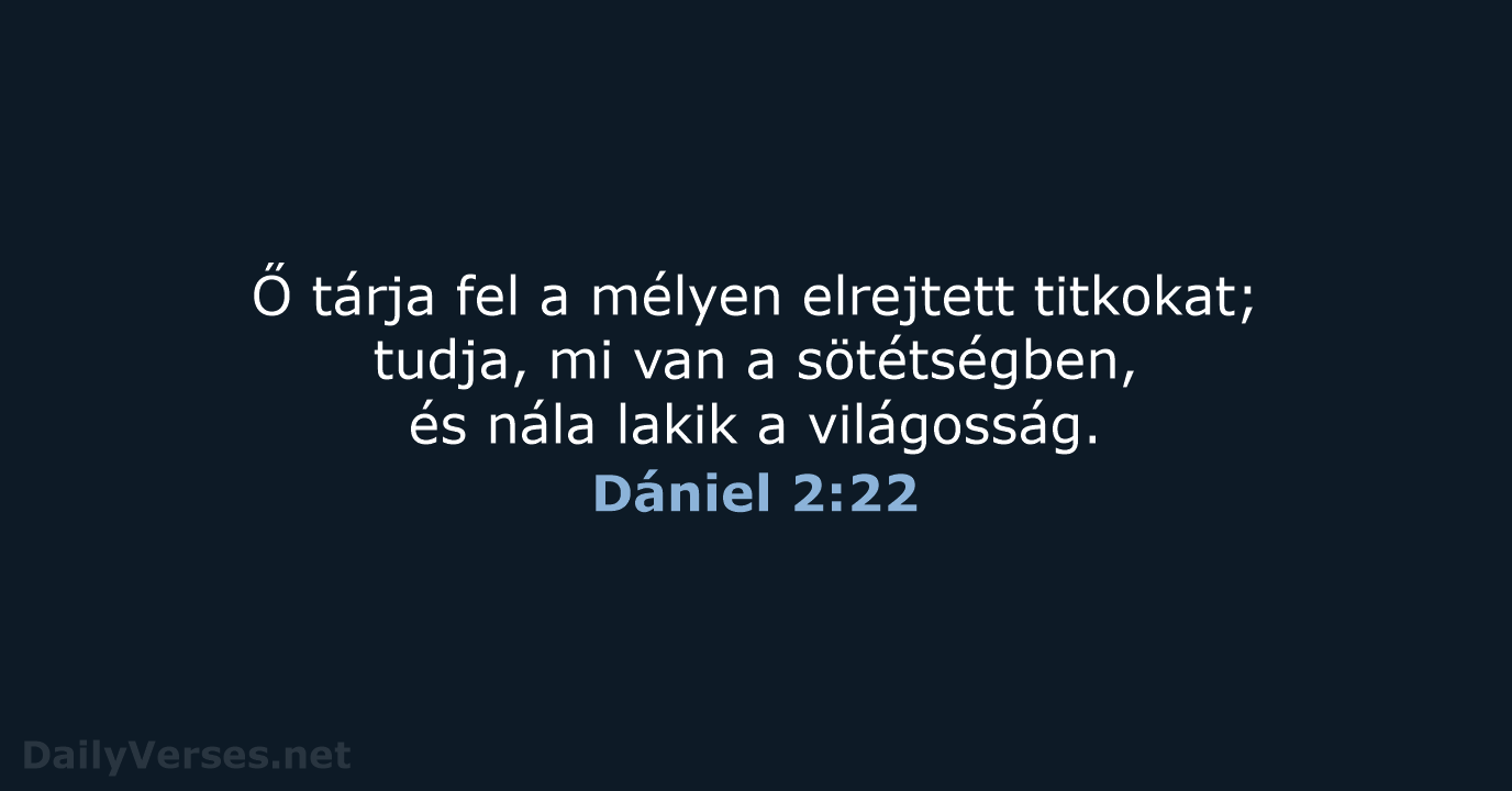 Ő tárja fel a mélyen elrejtett titkokat; tudja, mi van a sötétségben… Dániel 2:22