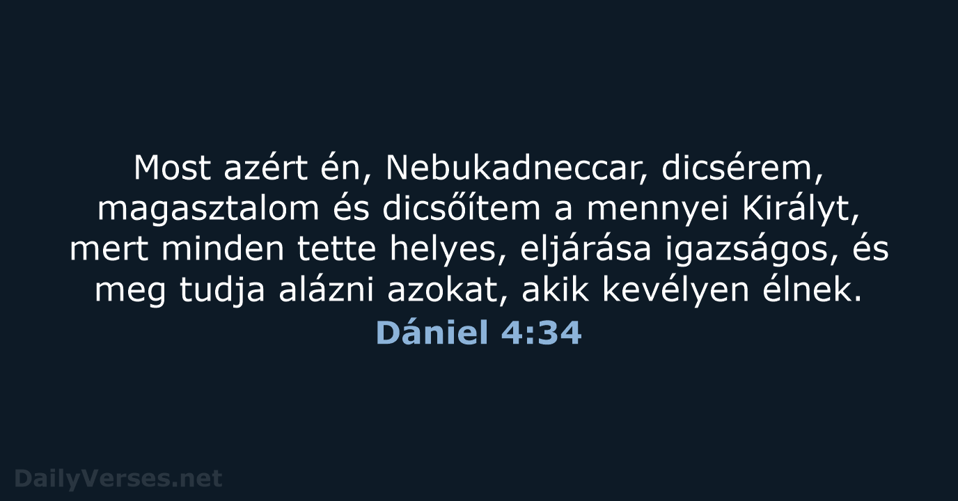 Most azért én, Nebukadneccar, dicsérem, magasztalom és dicsőítem a mennyei Királyt, mert… Dániel 4:34