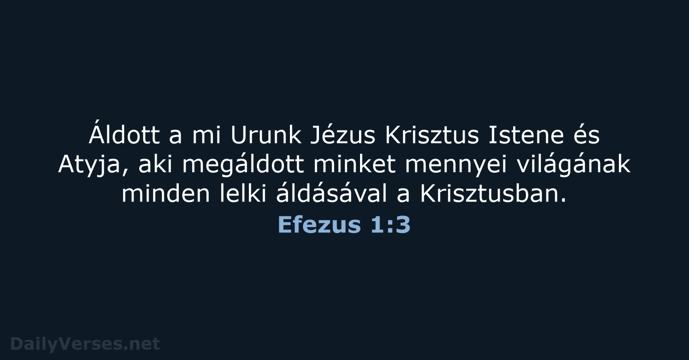 Áldott a mi Urunk Jézus Krisztus Istene és Atyja, aki megáldott minket… Efezus 1:3