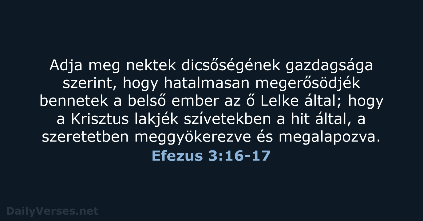 Adja meg nektek dicsőségének gazdagsága szerint, hogy hatalmasan megerősödjék bennetek a belső… Efezus 3:16-17