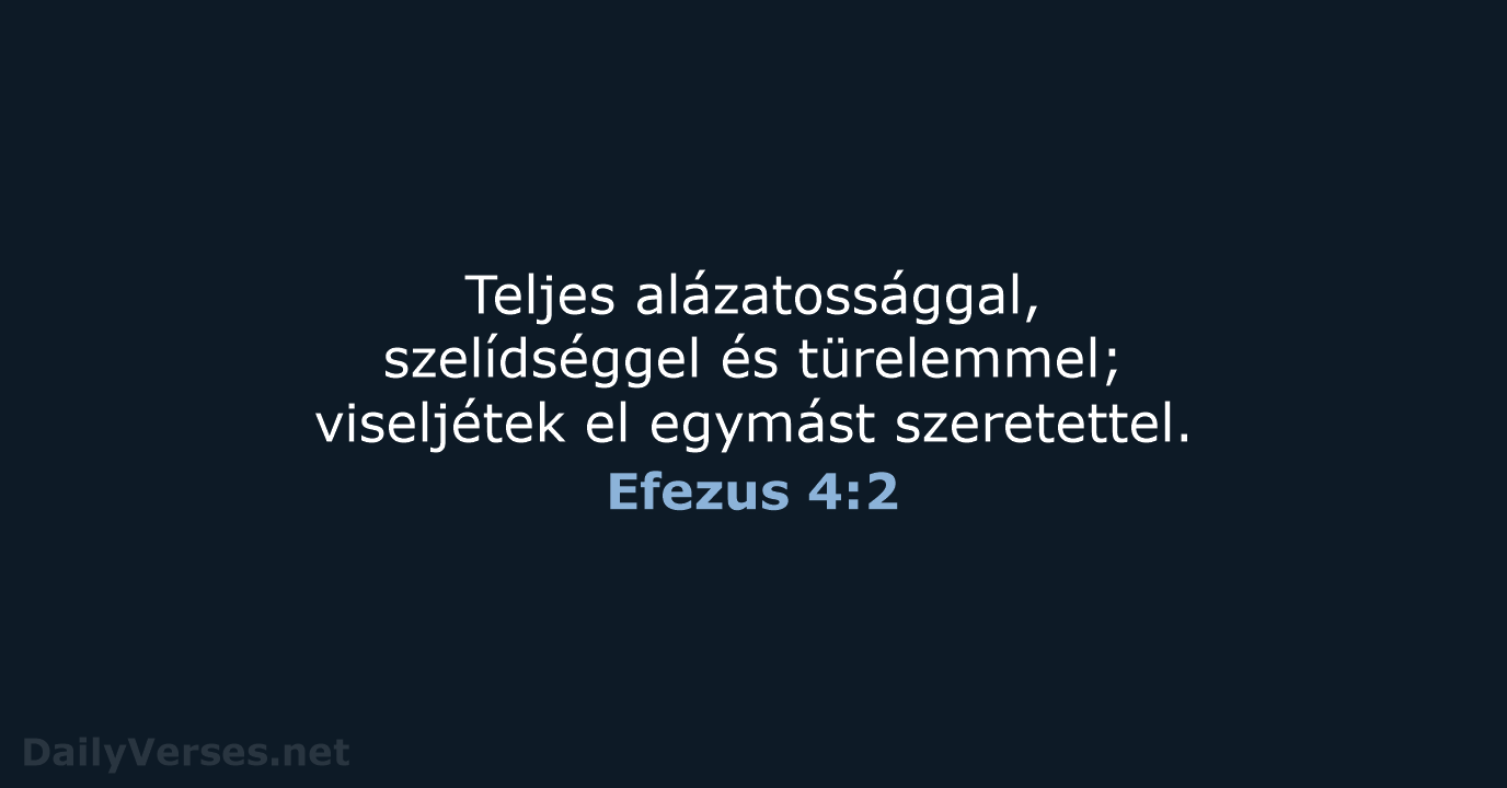 Teljes alázatossággal, szelídséggel és türelemmel; viseljétek el egymást szeretettel. Efezus 4:2