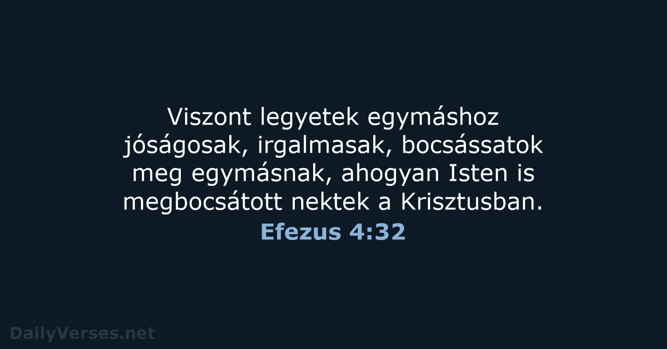 Viszont legyetek egymáshoz jóságosak, irgalmasak, bocsássatok meg egymásnak, ahogyan Isten is megbocsátott… Efezus 4:32