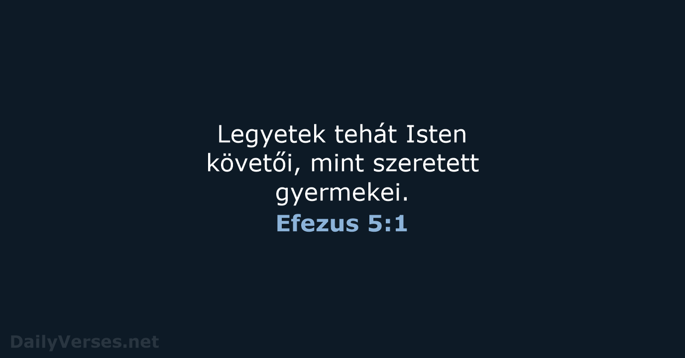 Legyetek tehát Isten követői, mint szeretett gyermekei. Efezus 5:1