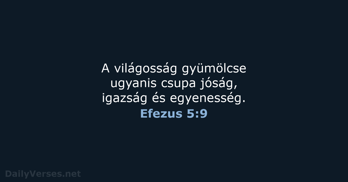 A világosság gyümölcse ugyanis csupa jóság, igazság és egyenesség. Efezus 5:9