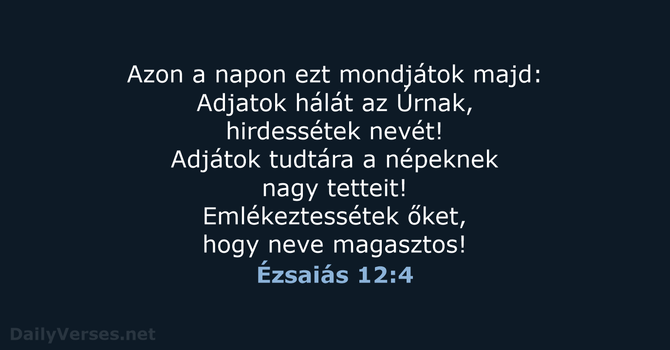 Azon a napon ezt mondjátok majd: Adjatok hálát az Úrnak, hirdessétek nevét… Ézsaiás 12:4