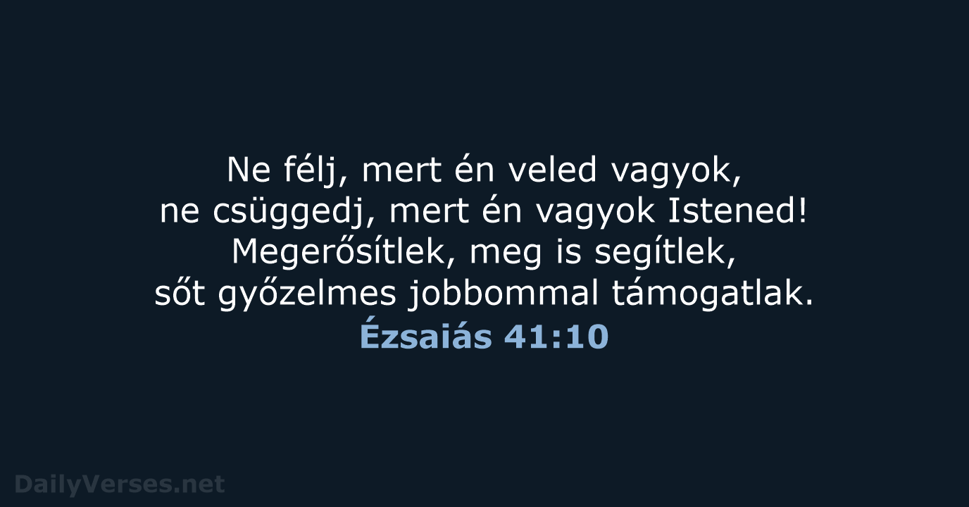 Ne félj, mert én veled vagyok, ne csüggedj, mert én vagyok Istened… Ézsaiás 41:10