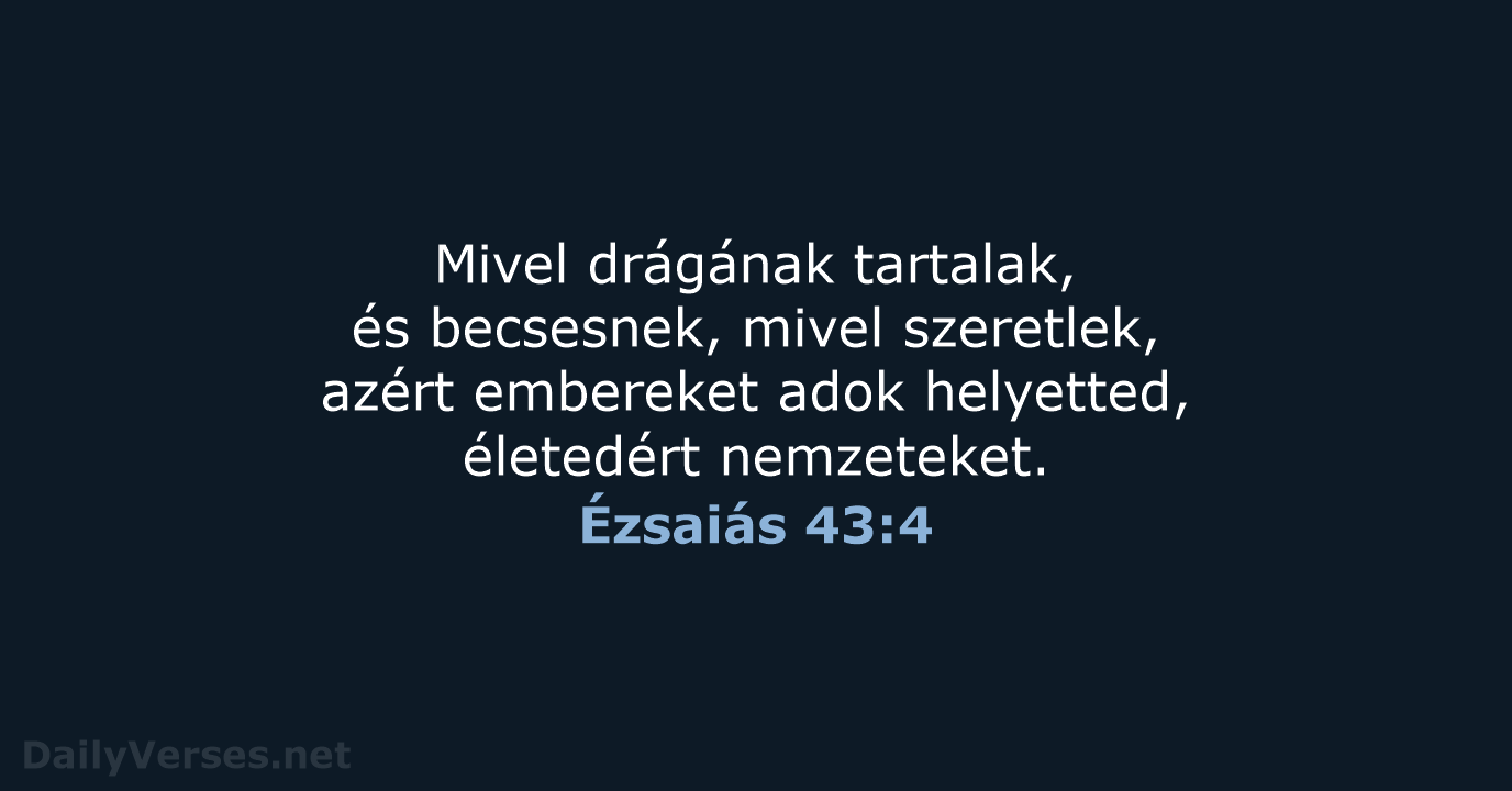 Mivel drágának tartalak, és becsesnek, mivel szeretlek, azért embereket adok helyetted, életedért nemzeteket. Ézsaiás 43:4