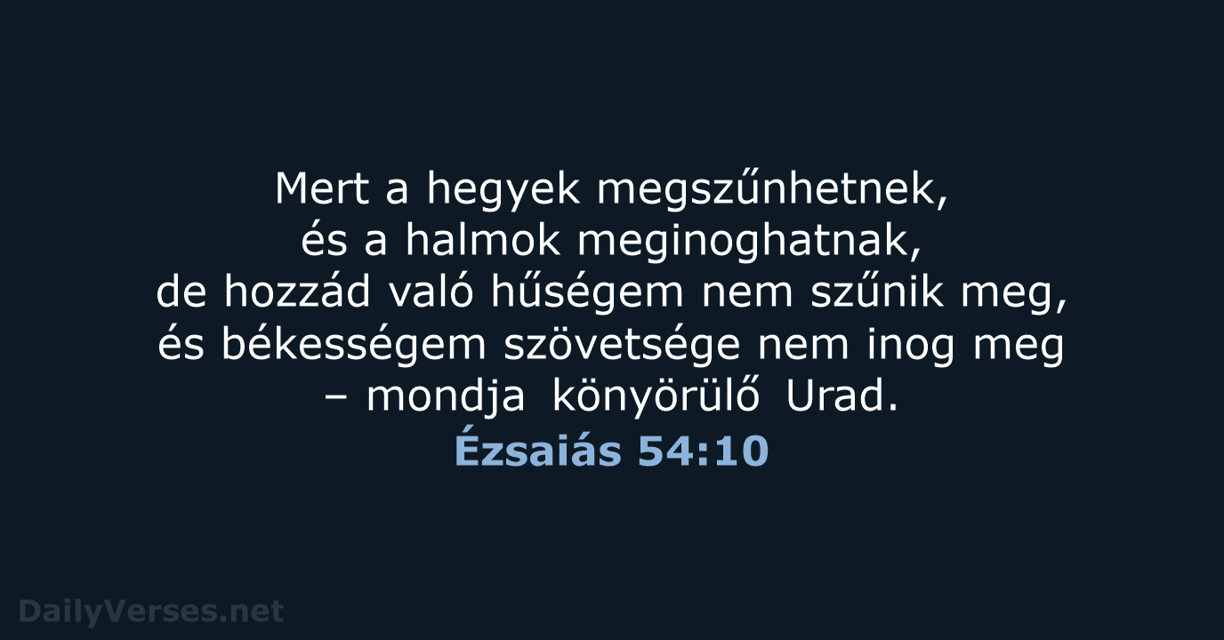 Mert a hegyek megszűnhetnek, és a halmok meginoghatnak, de hozzád való hűségem… Ézsaiás 54:10