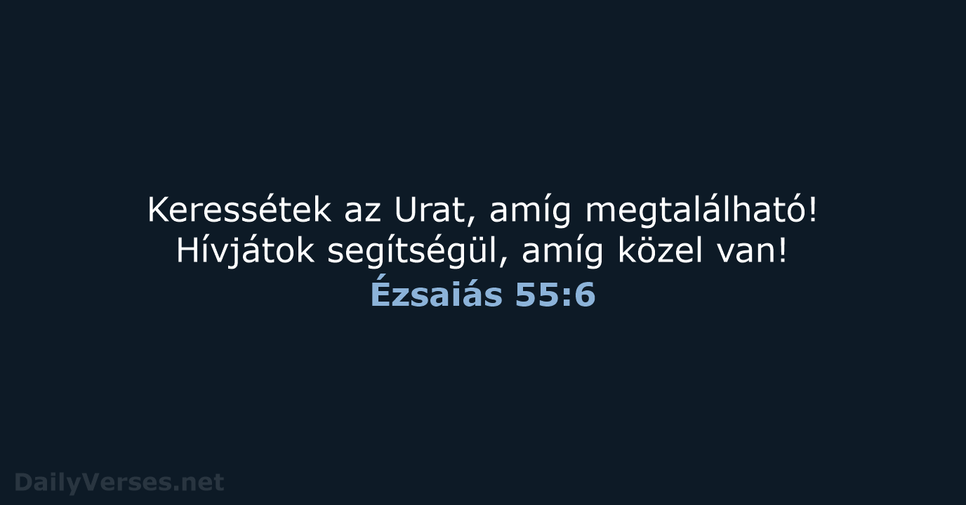 Keressétek az Urat, amíg megtalálható! Hívjátok segítségül, amíg közel van! Ézsaiás 55:6