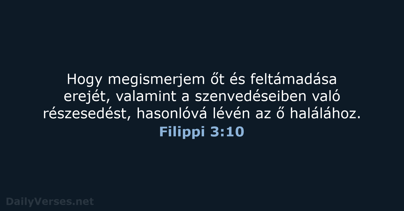 Hogy megismerjem őt és feltámadása erejét, valamint a szenvedéseiben való részesedést, hasonlóvá… Filippi 3:10