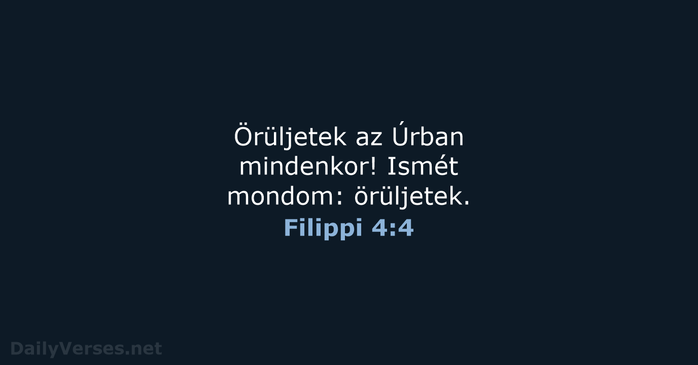 Örüljetek az Úrban mindenkor! Ismét mondom: örüljetek. Filippi 4:4